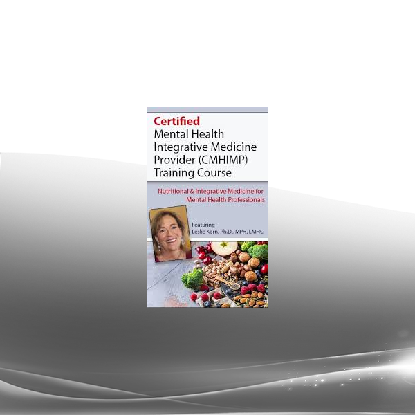 Leslie Korn - Certified Mental Health Integrative Medicine Provider (CMHIMP) Training Course Nutritional and Integrative Medicine for Mental Health Professionals