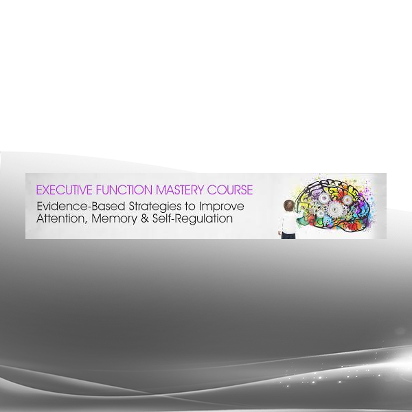 George McCloskey, Lynne Kenney, Kathy Morris - Executive Function Mastery Course - Evidence-Based Strategies to Improve Attention, Memory Self-Regard-Regulation