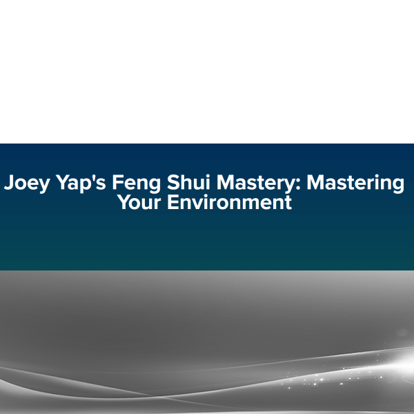 Joey Yap's - Feng Shui Mastery: Mastering Your Environment