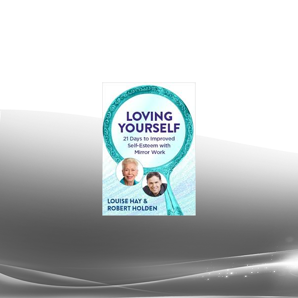 Louise Hay - Loving Yourself - 21 Days to Improved Self-Esteem with Mirror Work